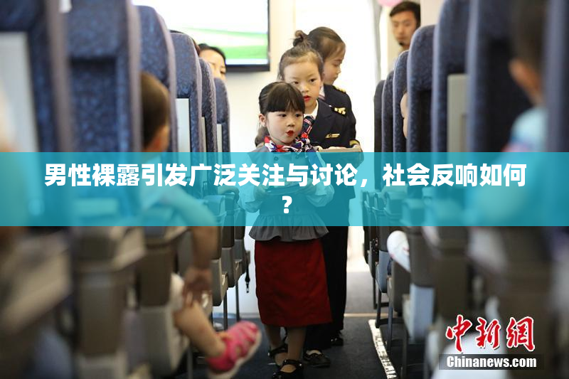 男性裸露引发广泛关注与讨论，社会反响如何？