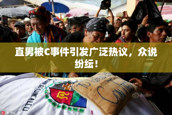 直男被C事件引发广泛热议，众说纷纭！