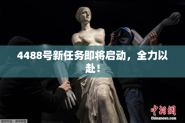 4488号新任务即将启动，全力以赴！