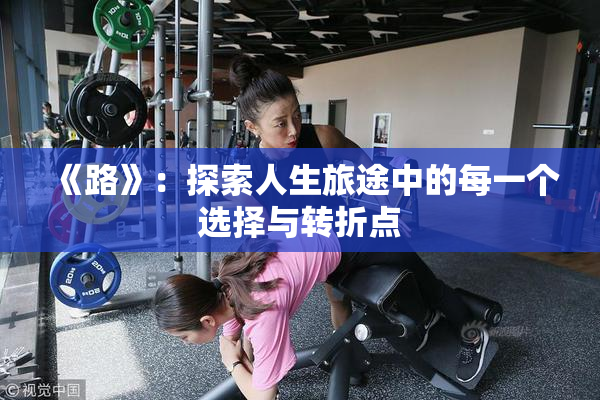 《路》：探索人生旅途中的每一个选择与转折点