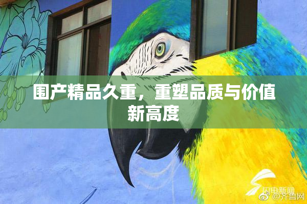 围产精品久重，重塑品质与价值新高度