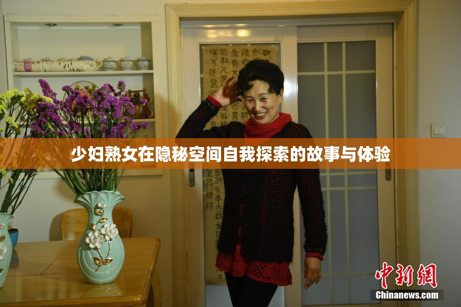 少妇熟女在隐秘空间自我探索的故事与体验