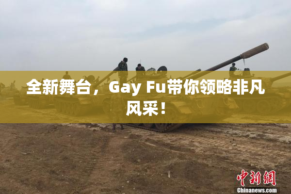 全新舞台，Gay Fu带你领略非凡风采！