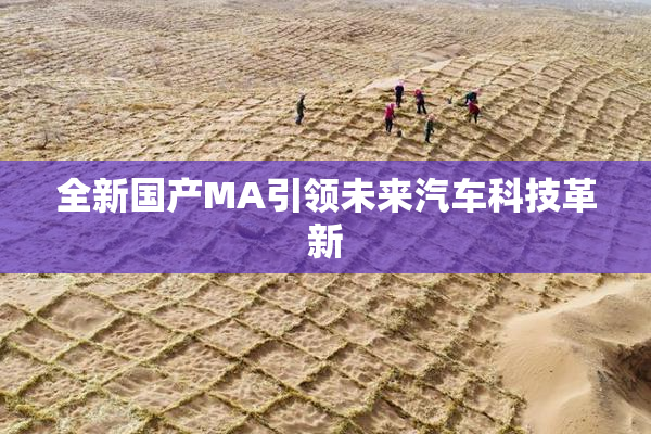 全新国产MA引领未来汽车科技革新