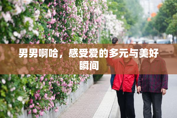 男男啊哈，感受爱的多元与美好瞬间