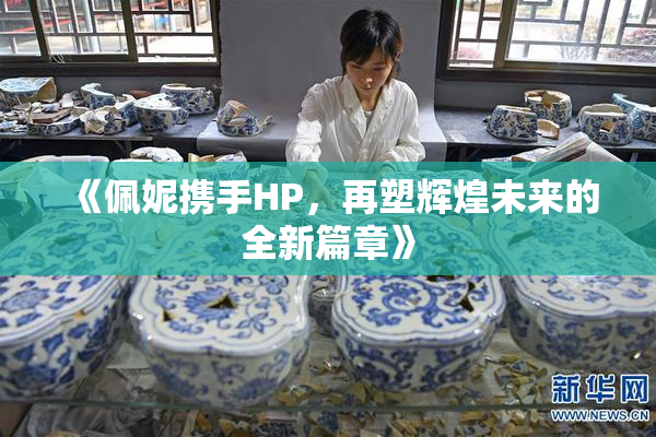 《佩妮携手HP，再塑辉煌未来的全新篇章》