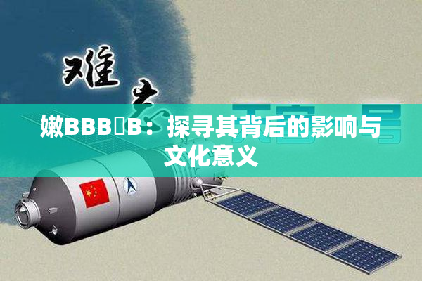 嫩BBB槡B：探寻其背后的影响与文化意义