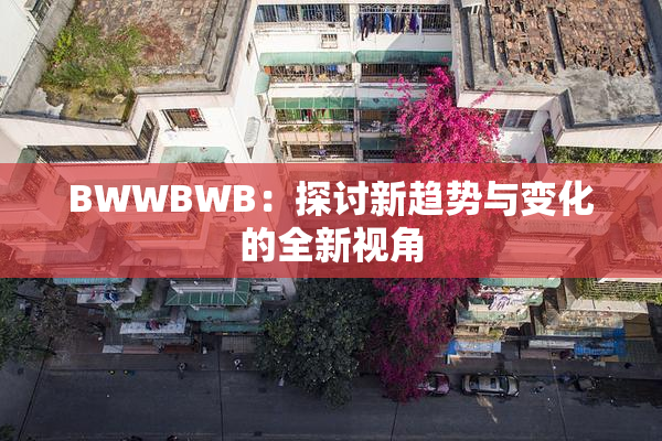 BWWBWB：探讨新趋势与变化的全新视角
