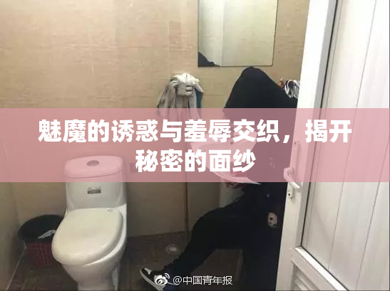 魅魔的诱惑与羞辱交织，揭开秘密的面纱