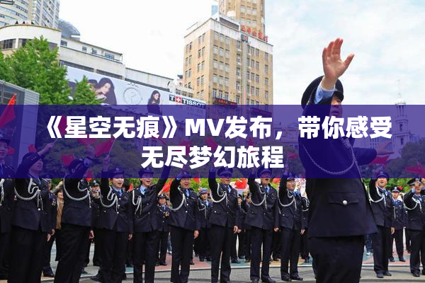 《星空无痕》MV发布，带你感受无尽梦幻旅程