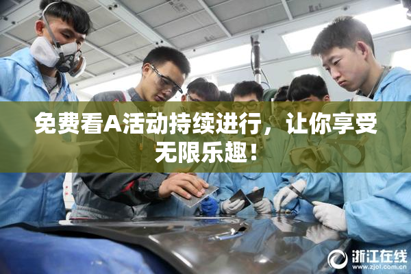 免费看A活动持续进行，让你享受无限乐趣！