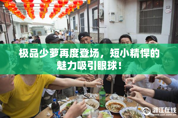 极品少萝再度登场，短小精悍的魅力吸引眼球！