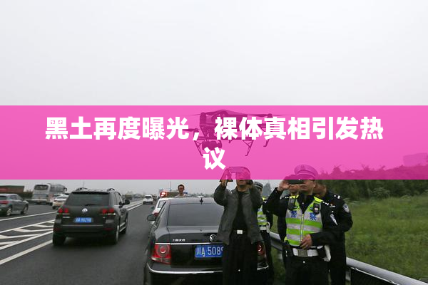 黑土再度曝光，裸体真相引发热议