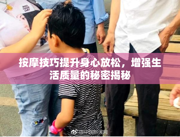 按摩技巧提升身心放松，增强生活质量的秘密揭秘