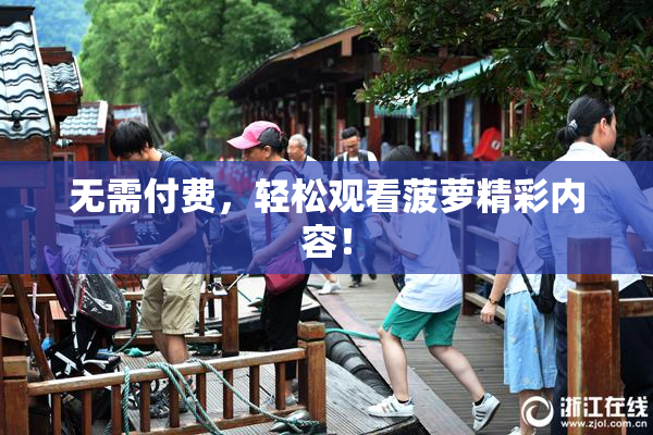 无需付费，轻松观看菠萝精彩内容！