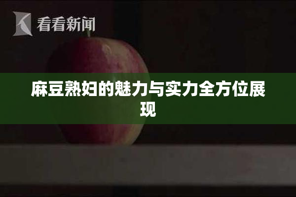麻豆熟妇的魅力与实力全方位展现