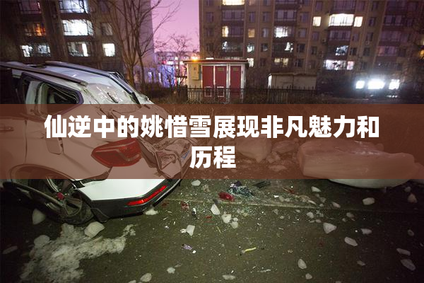 仙逆中的姚惜雪展现非凡魅力和历程