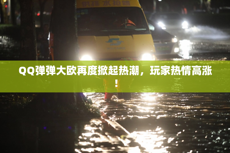 QQ弹弹大欧再度掀起热潮，玩家热情高涨！