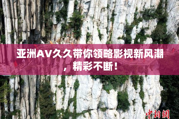 亚洲AV久久带你领略影视新风潮，精彩不断！