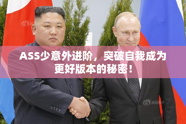 ASS少意外进阶，突破自我成为更好版本的秘密！