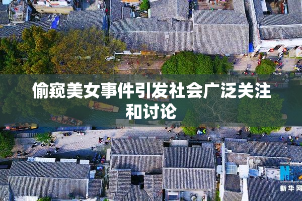 偷窥美女事件引发社会广泛关注和讨论