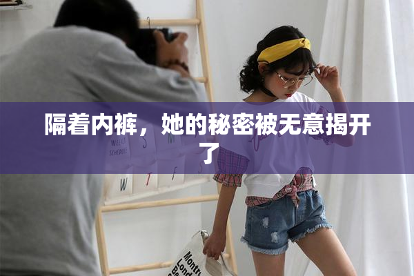 隔着内裤，她的秘密被无意揭开了
