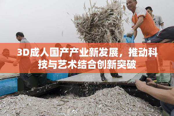 3D成人国产产业新发展，推动科技与艺术结合创新突破