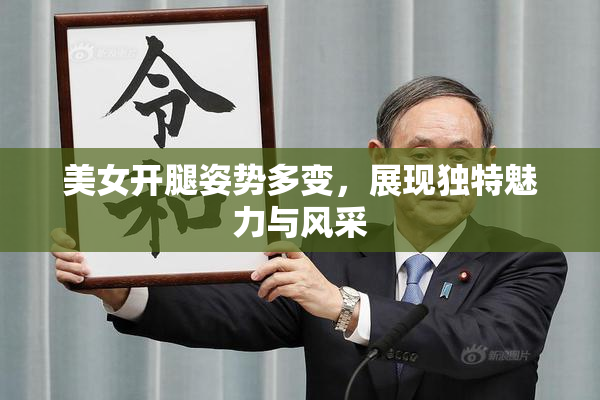 美女开腿姿势多变，展现独特魅力与风采