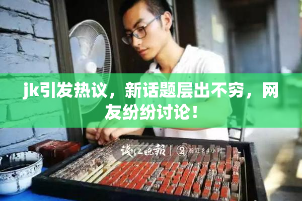jk引发热议，新话题层出不穷，网友纷纷讨论！