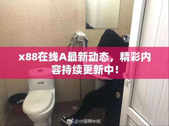 x88在线A最新动态，精彩内容持续更新中！