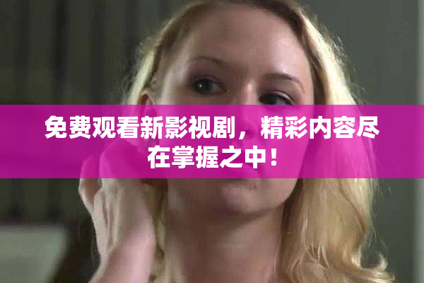 免费观看新影视剧，精彩内容尽在掌握之中！