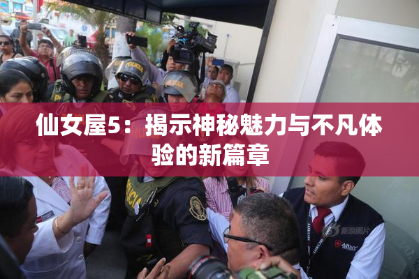 仙女屋5：揭示神秘魅力与不凡体验的新篇章