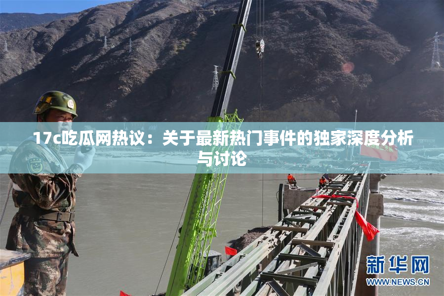 17c吃瓜网热议：关于最新热门事件的独家深度分析与讨论