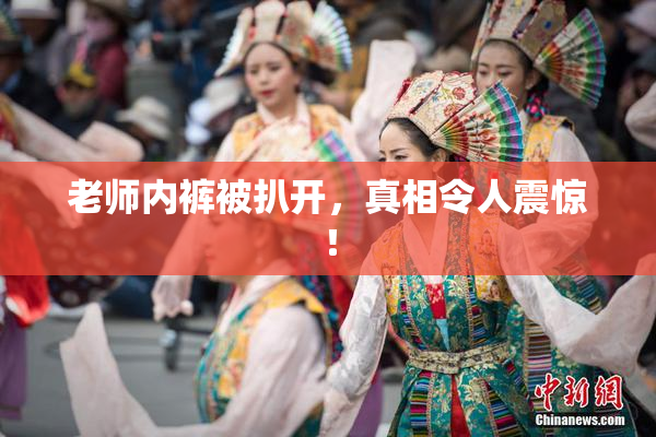 老师内裤被扒开，真相令人震惊！