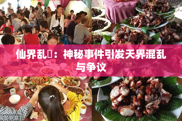 仙界乱婬：神秘事件引发天界混乱与争议