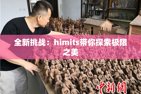 全新挑战：himits带你探索极限之美