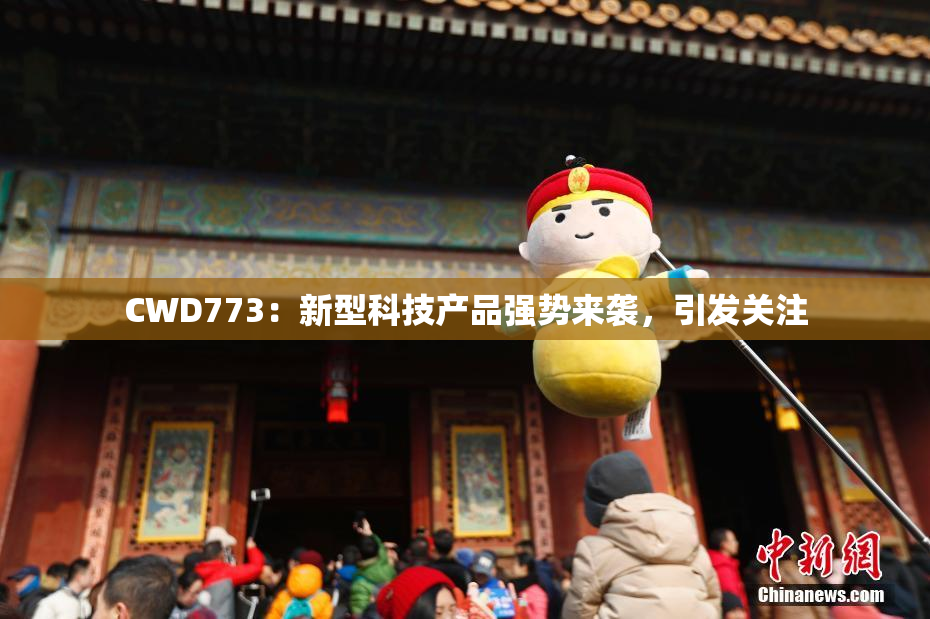 CWD773：新型科技产品强势来袭，引发关注