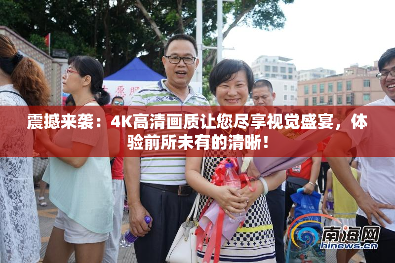 震撼来袭：4K高清画质让您尽享视觉盛宴，体验前所未有的清晰！