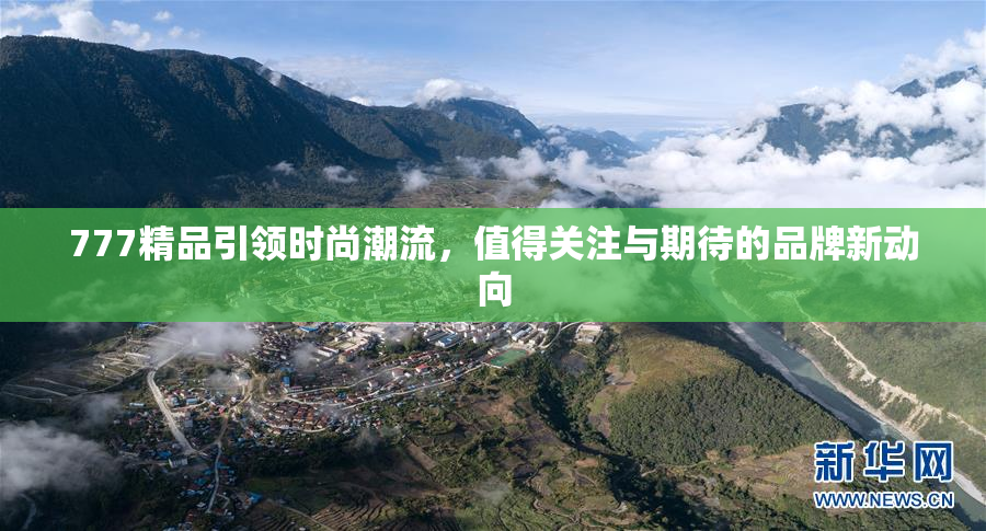 777精品引领时尚潮流，值得关注与期待的品牌新动向