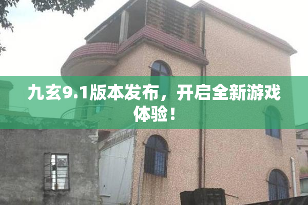 九玄9.1版本发布，开启全新游戏体验！