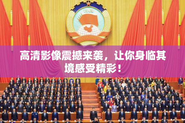 高清影像震撼来袭，让你身临其境感受精彩！