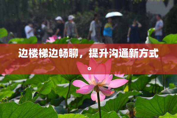 边楼梯边畅聊，提升沟通新方式。