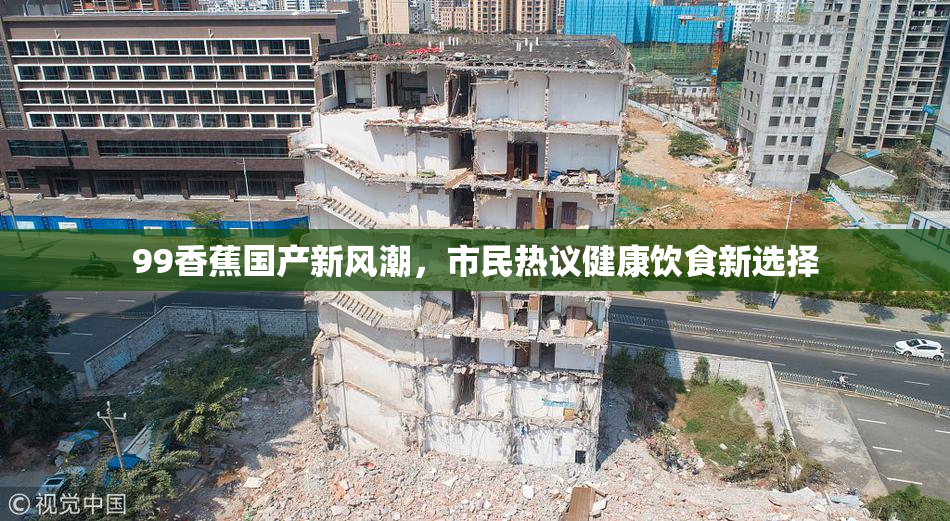 99香蕉国产新风潮，市民热议健康饮食新选择