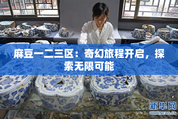麻豆一二三区：奇幻旅程开启，探索无限可能