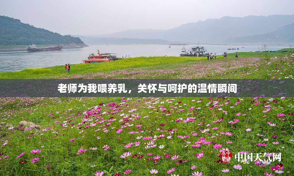 老师为我喂养乳，关怀与呵护的温情瞬间