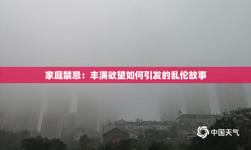 家庭禁忌：丰满欲望如何引发的乱伦故事