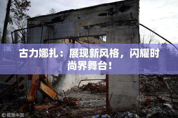 古力娜扎：展现新风格，闪耀时尚界舞台！