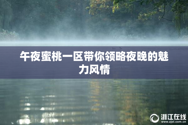 午夜蜜桃一区带你领略夜晚的魅力风情