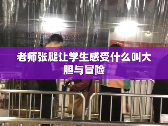 老师张腿让学生感受什么叫大胆与冒险