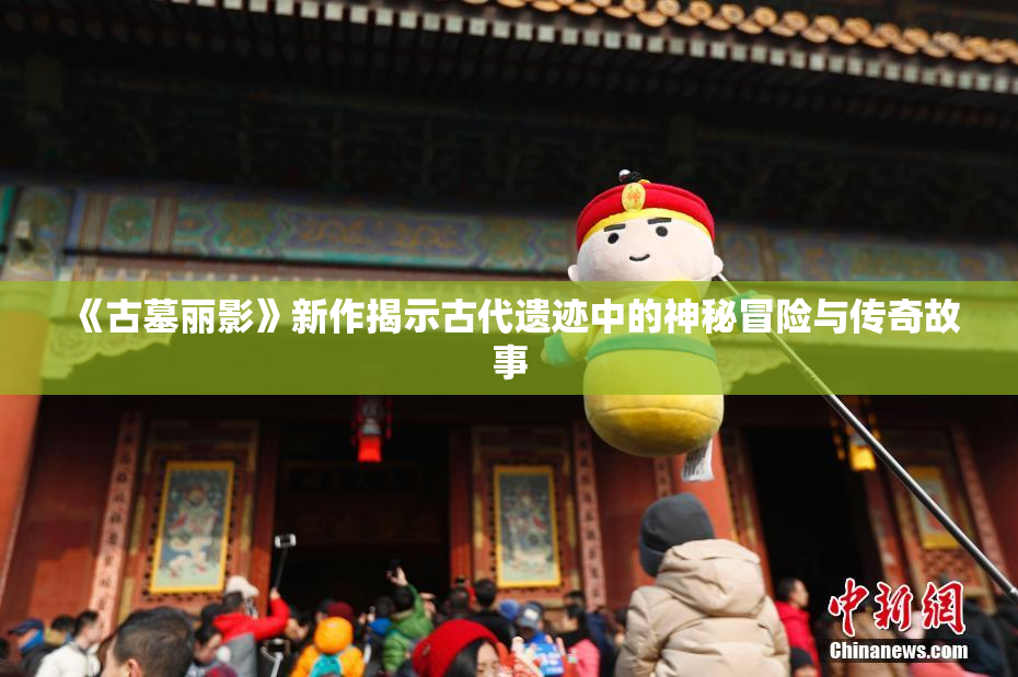 《古墓丽影》新作揭示古代遗迹中的神秘冒险与传奇故事